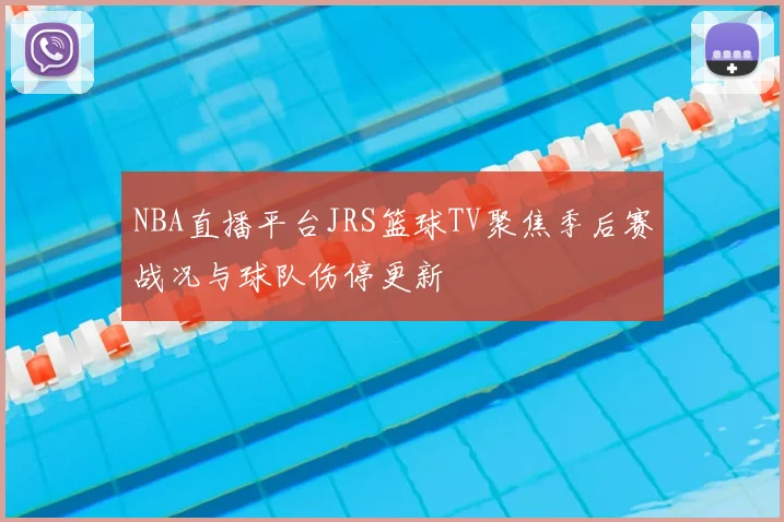 NBA直播平台JRS篮球TV聚焦季后赛战况与球队伤停更新
