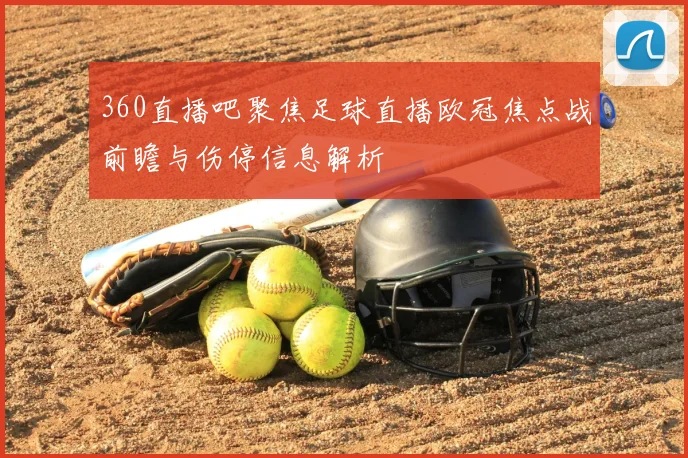 360直播吧聚焦足球直播欧冠焦点战前瞻与伤停信息解析