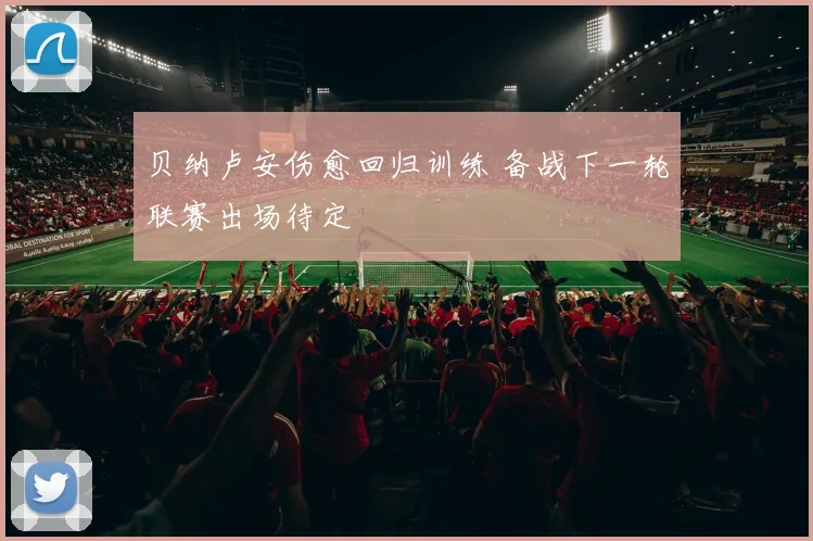 贝纳卢安伤愈回归训练 备战下一轮联赛出场待定