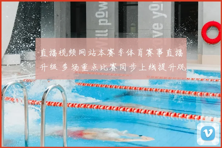 直播视频网站本赛季体育赛事直播升级 多场重点比赛同步上线提升观赛体验