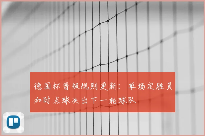 德国杯晋级规则更新：单场定胜负加时点球决出下一轮球队