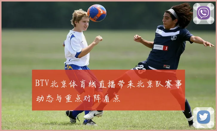 BTV北京体育线直播带来北京队赛事动态与重点对阵看点