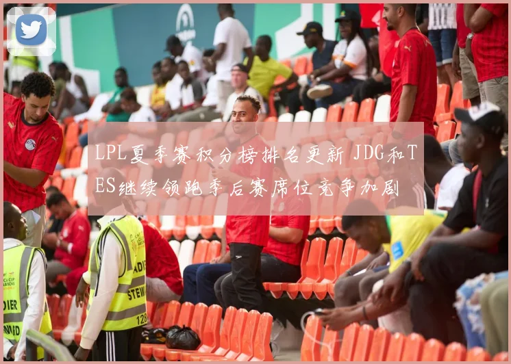 LPL夏季赛积分榜排名更新 JDG和TES继续领跑季后赛席位竞争加剧