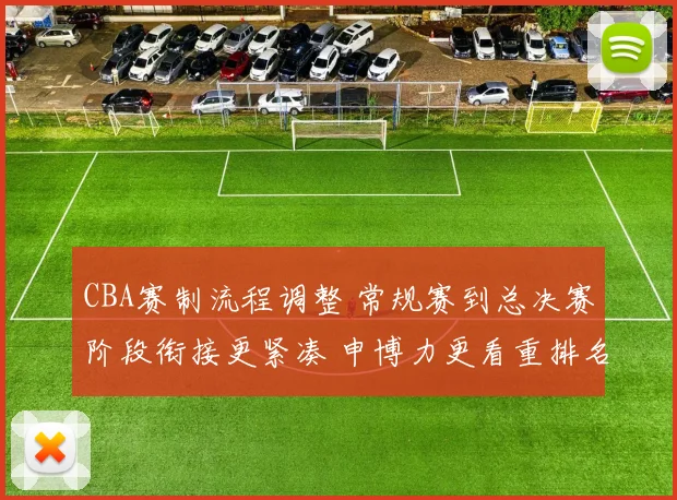 CBA赛制流程调整 常规赛到总决赛阶段衔接更紧凑 申博力更看重排名竞争