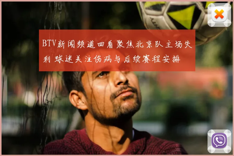 BTV新闻频道回看聚焦北京队主场失利 球迷关注伤病与后续赛程安排