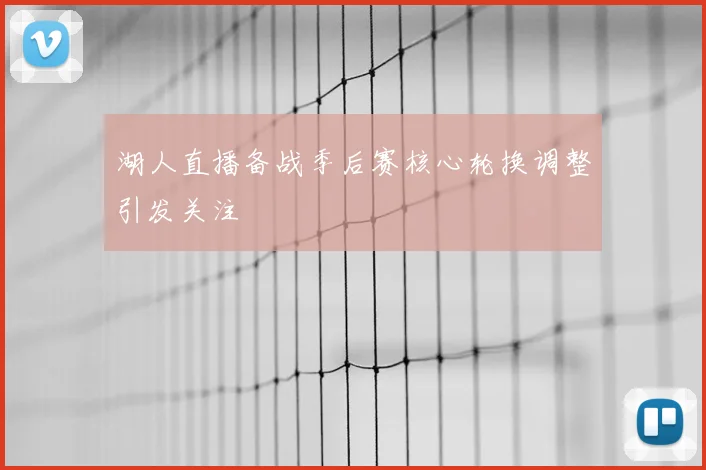 湖人直播备战季后赛核心轮换调整引发关注