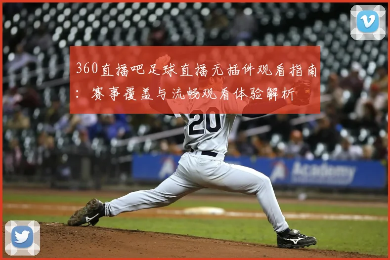 360直播吧足球直播无插件观看指南：赛事覆盖与流畅观看体验解析