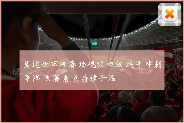 奥运会田径赛场视频回放 选手冲刺争牌 决赛看点持续升温