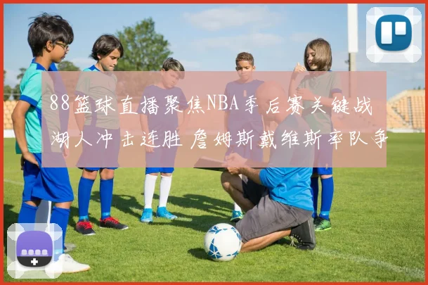 88篮球直播聚焦NBA季后赛关键战 湖人冲击连胜 詹姆斯戴维斯率队争取主场优势