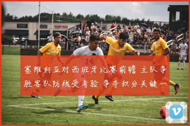 塞维利亚对西班牙比赛前瞻 主队争胜客队防线受考验 争夺积分关键一战