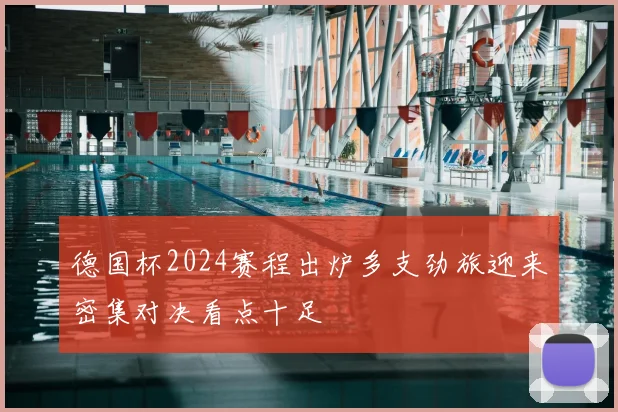 德国杯2024赛程出炉多支劲旅迎来密集对决看点十足