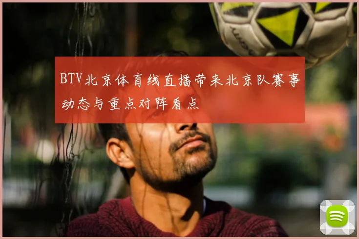 BTV北京体育线直播带来北京队赛事动态与重点对阵看点