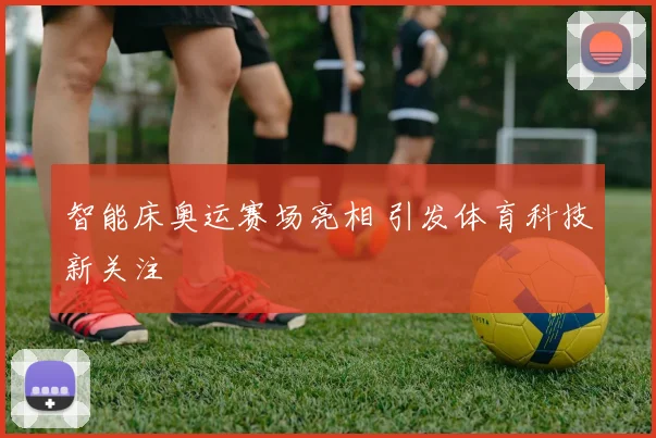 智能床奥运赛场亮相 引发体育科技新关注