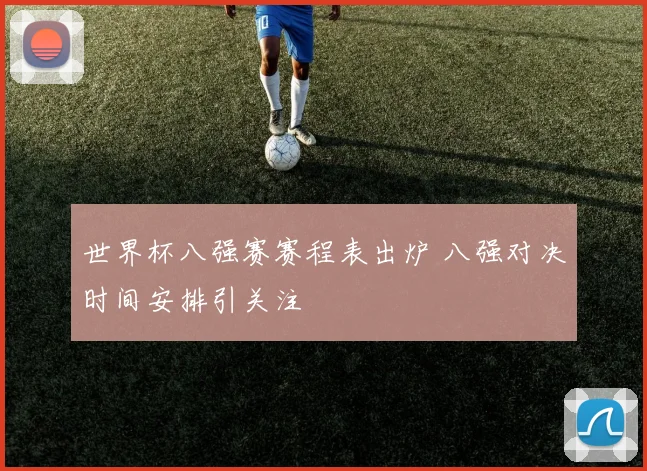 世界杯八强赛赛程表出炉 八强对决时间安排引关注