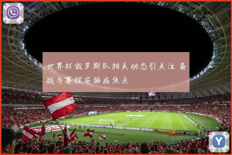 世界杯俄罗斯队相关动态引关注 备战与赛程安排成焦点