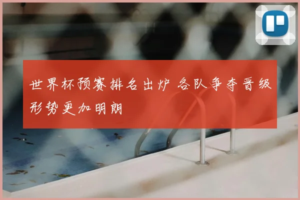 世界杯预赛排名出炉 各队争夺晋级形势更加明朗