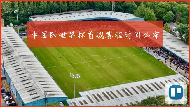 中国队世界杯首战赛程时间公布