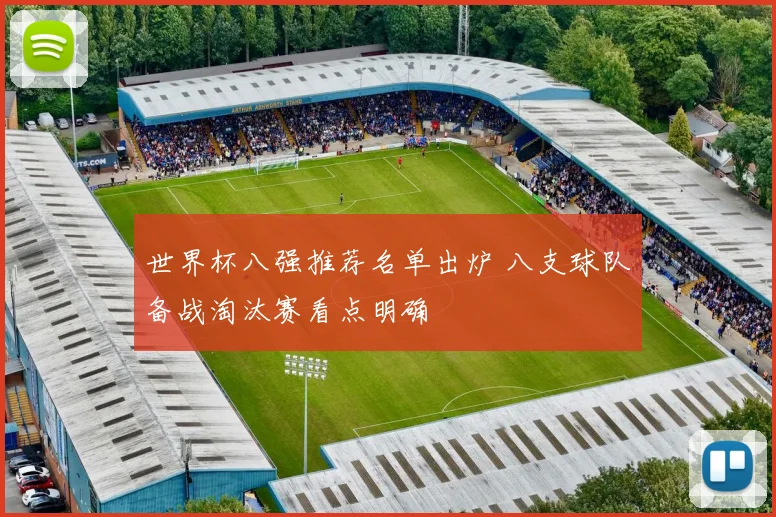世界杯八强推荐名单出炉 八支球队备战淘汰赛看点明确